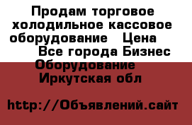 Продам торговое,холодильное,кассовое оборудование › Цена ­ 1 000 - Все города Бизнес » Оборудование   . Иркутская обл.